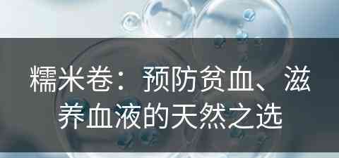 糯米卷：预防贫血、滋养血液的天然之选